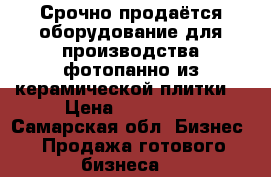 Срочно продаётся оборудование для производства фотопанно из керамической плитки, › Цена ­ 350 000 - Самарская обл. Бизнес » Продажа готового бизнеса   